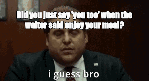 Did you just say 'you too' when the waiter said enjoy your meal? - I Guess Bro Meme GIF