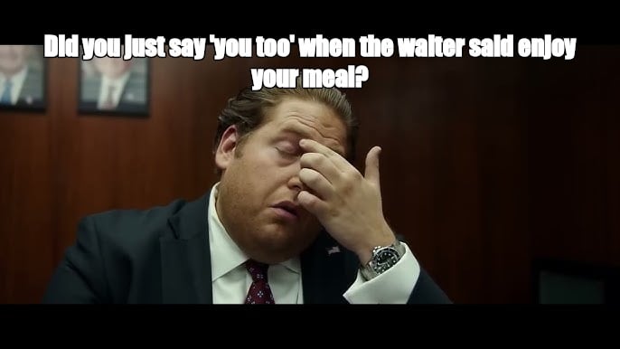 Did you just say 'you too' when the waiter said enjoy your meal? - I Guess Bro Meme