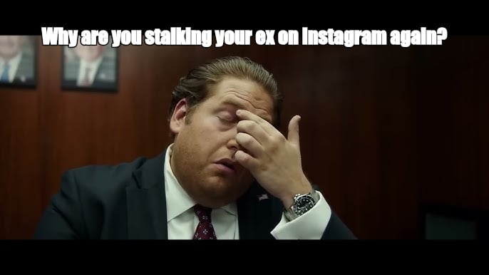 Why are you stalking your ex on Instagram again? - I Guess Bro Meme